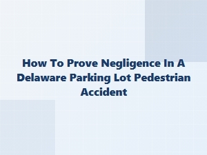 Establishing Fault in a Delaware Parking Lot Injury