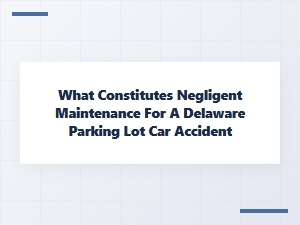 What Is Negligent Parking Lot Maintenance in Delaware?
