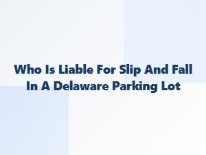 Slip and Fall Liability in Delaware Parking Lots